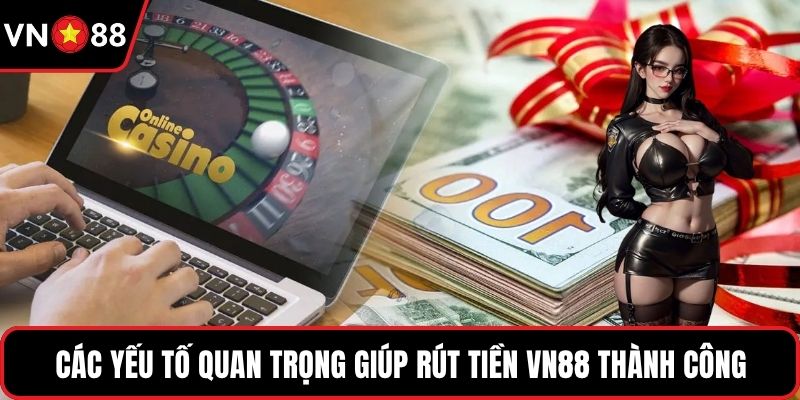Các yếu tố quan trọng giúp rút tiền VN88 thành công