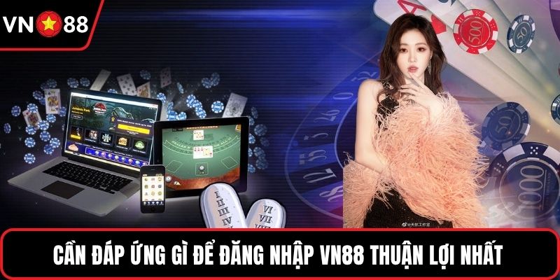 Cần đáp ứng gì để đăng nhập VN88 thuận lợi nhất