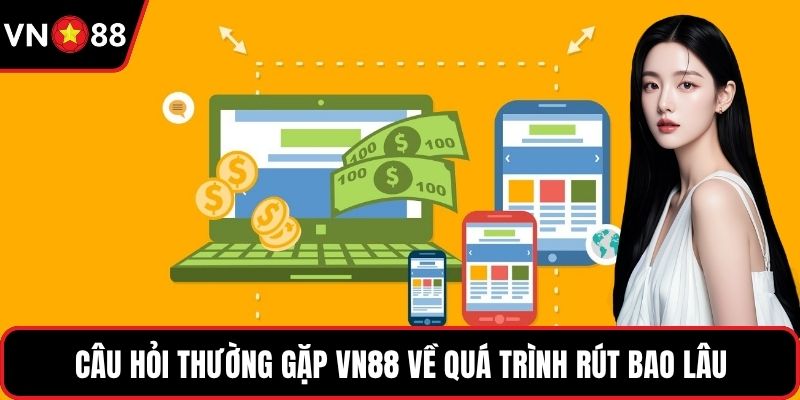 Câu hỏi thường gặp VN88 về quá trình rút bao lâu