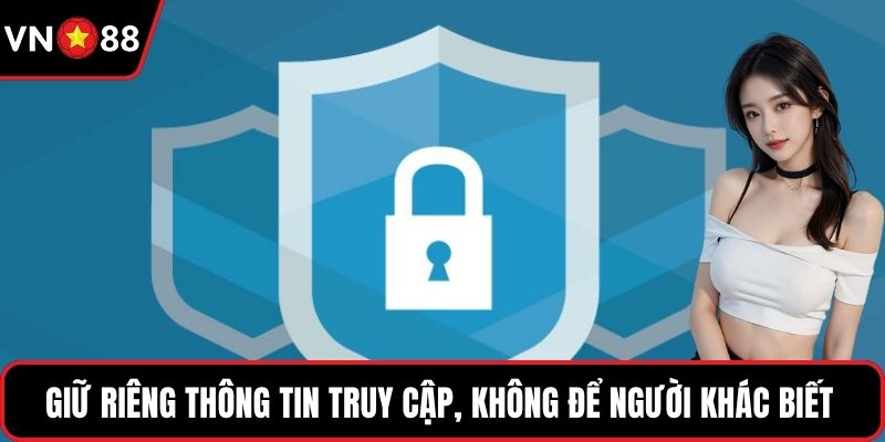 Giữ riêng thông tin truy cập, không để người khác biết
