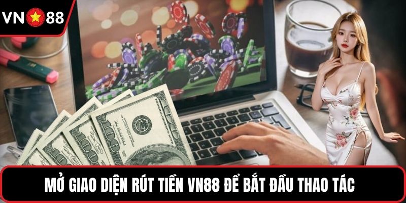 Mở giao diện rút tiền VN88 để bắt đầu thao tác