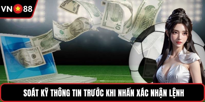 Soát kỹ thông tin trước khi nhấn xác nhận lệnh