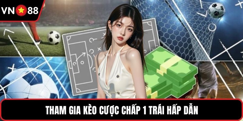Tham gia kèo cược chấp 1 trái hấp dẫn