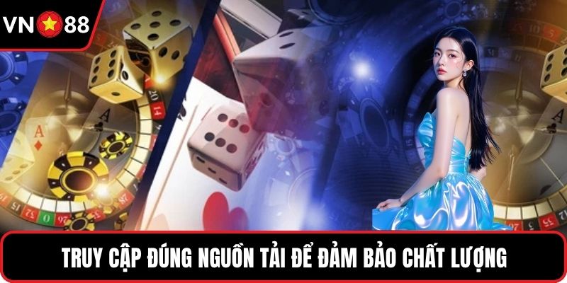 Truy cập đúng nguồn tải để đảm bảo chất lượng