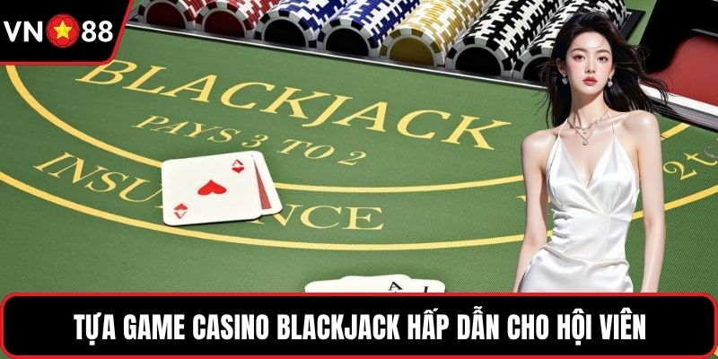 Tựa game casino Blackjack hấp dẫn cho hội viên