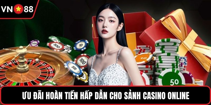 Ưu đãi hoàn tiền hấp dẫn cho sảnh casino online