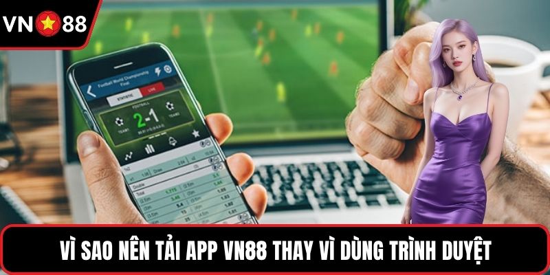 Vì sao nên tải app VN88 thay vì dùng trình duyệt