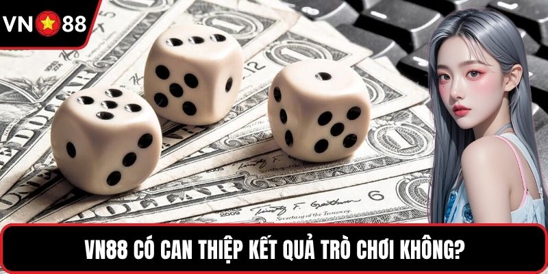 VN88 có can thiệp kết quả trò chơi không?
